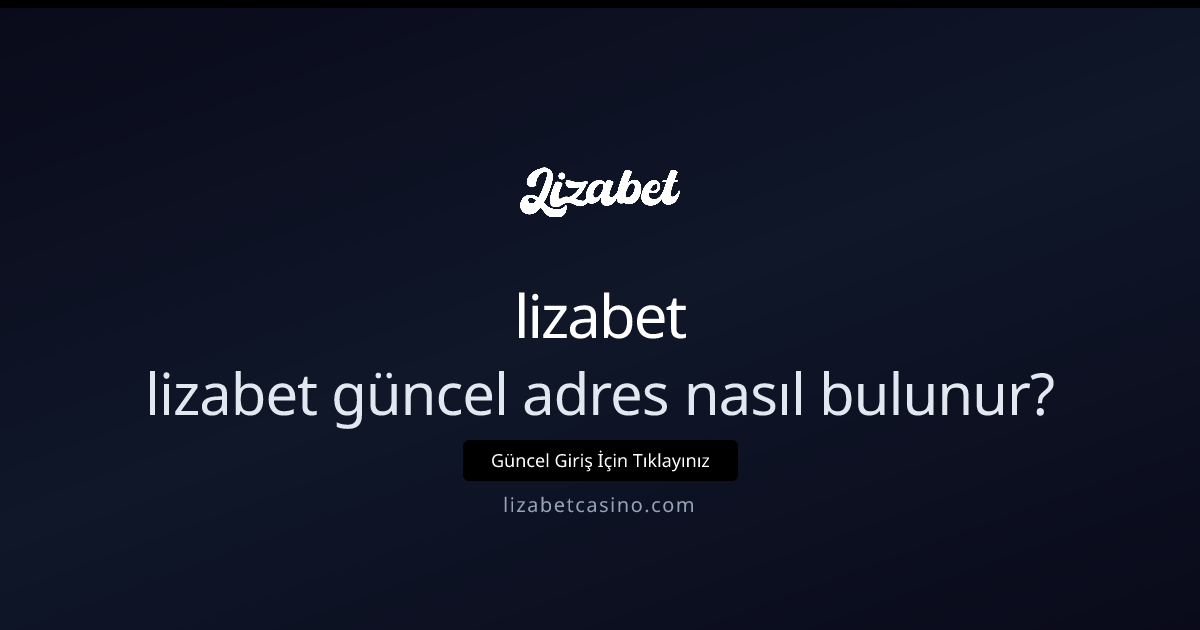 Lizabet güncel adres nasıl bulunur: 5 Adımda rehber - lizabet