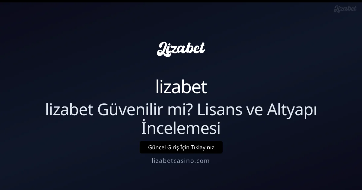 lizabet Güvenilir mi? Lisans ve Altyapı Detaylı İncelemesi