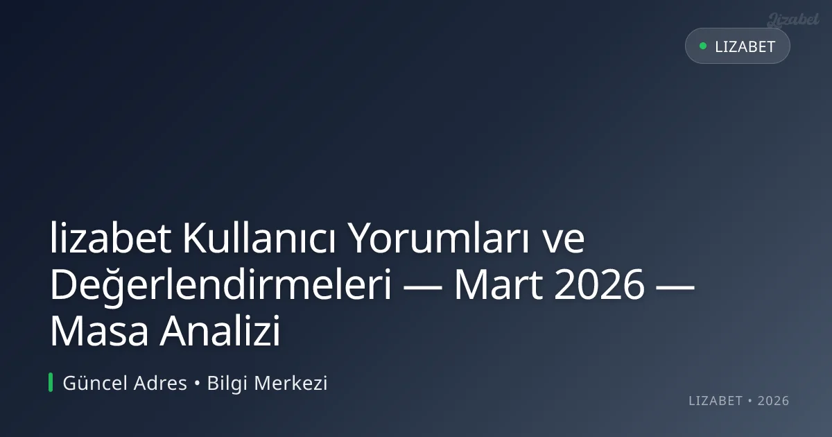 lizabet Kullanıcı Yorumları ve Değerlendirmeleri — Mart 2026 — Masa Analizi lizabet Kullanıcı Yorumları ve Değerlendirmeleri — Mart 2026 — Masa Analizi
