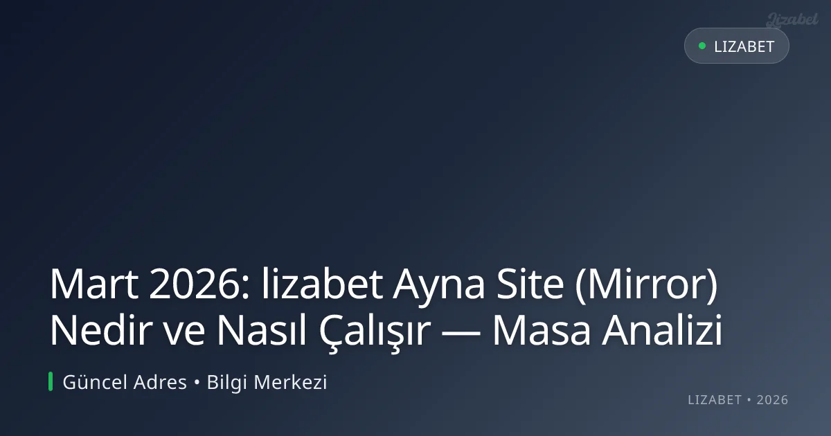 Mart 2026: lizabet Ayna Site (Mirror) Nedir ve Nasıl Çalışır — Masa Analizi Mart 2026: lizabet Ayna Site (Mirror) Nedir ve Nasıl Çalışır — Masa Analizi