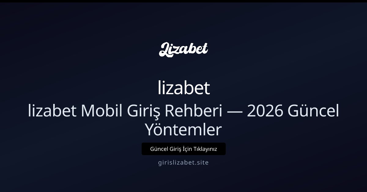 lizabet lizabet Mobil Giriş Rehberi: 2026 Telefonla Erişim
