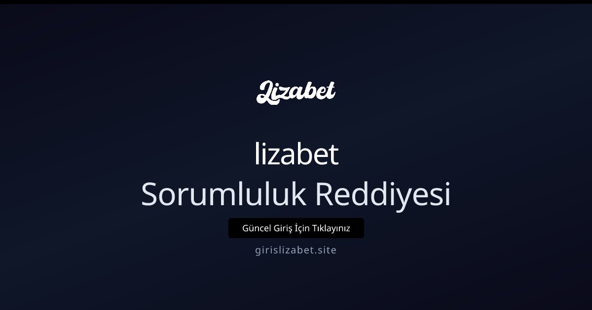 lizabet Sorumluluk Reddi ve Yasal Uyarılar